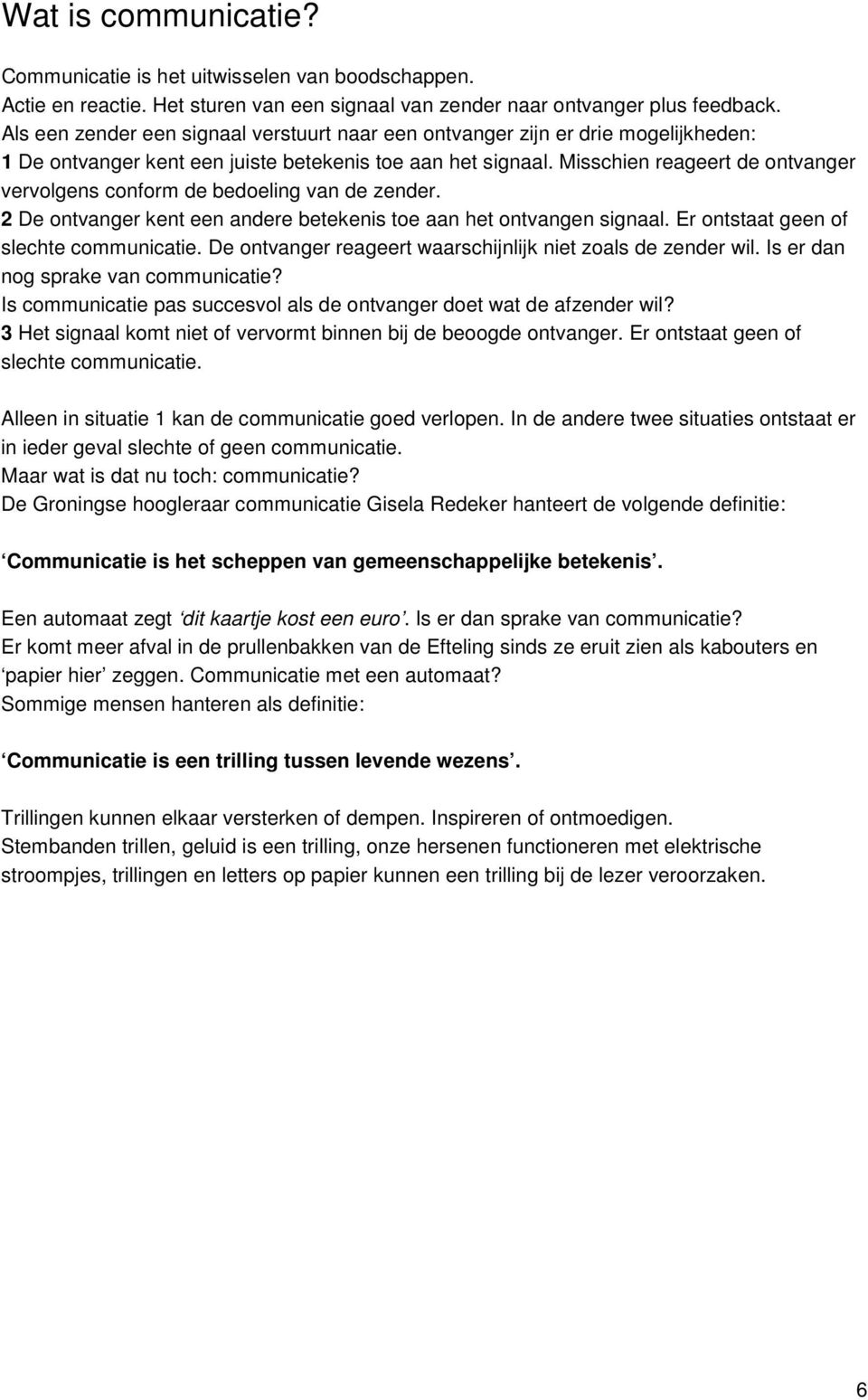 Misschien reageert de ontvanger vervolgens conform de bedoeling van de zender. 2 De ontvanger kent een andere betekenis toe aan het ontvangen signaal. Er ontstaat geen of slechte communicatie.