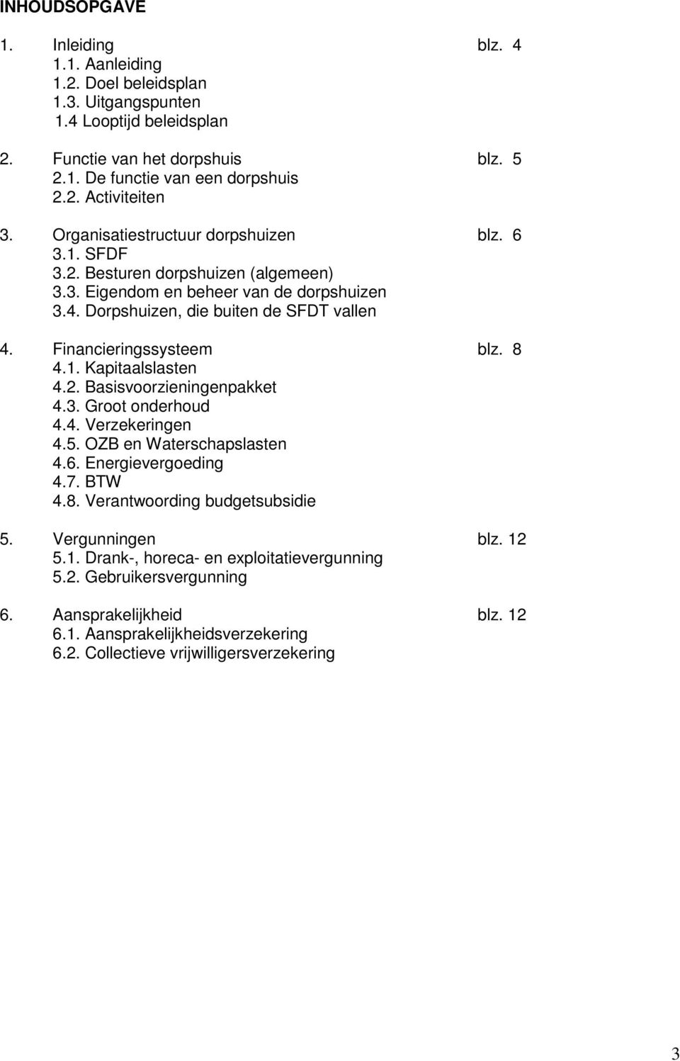 Financieringssysteem blz. 8 4.1. Kapitaalslasten 4.2. Basisvoorzieningenpakket 4.3. Groot onderhoud 4.4. Verzekeringen 4.5. OZB en Waterschapslasten 4.6. Energievergoeding 4.7. BTW 4.8. Verantwoording budgetsubsidie 5.