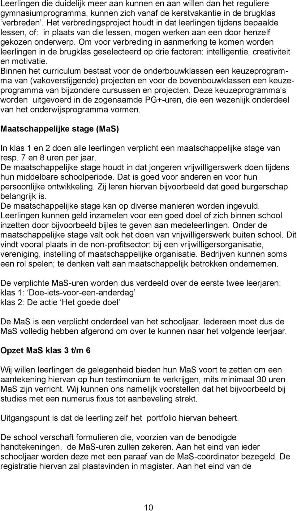 Om voor verbreding in aanmerking te komen worden leerlingen in de brugklas geselecteerd op drie factoren: intelligentie, creativiteit en motivatie.