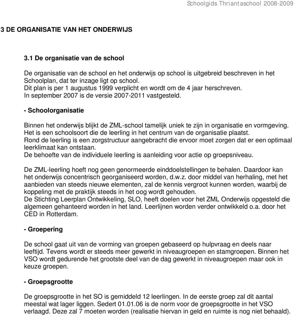 - Schoolorganisatie Binnen het onderwijs blijkt de ZML-school tamelijk uniek te zijn in organisatie en vormgeving. Het is een schoolsoort die de leerling in het centrum van de organisatie plaatst.