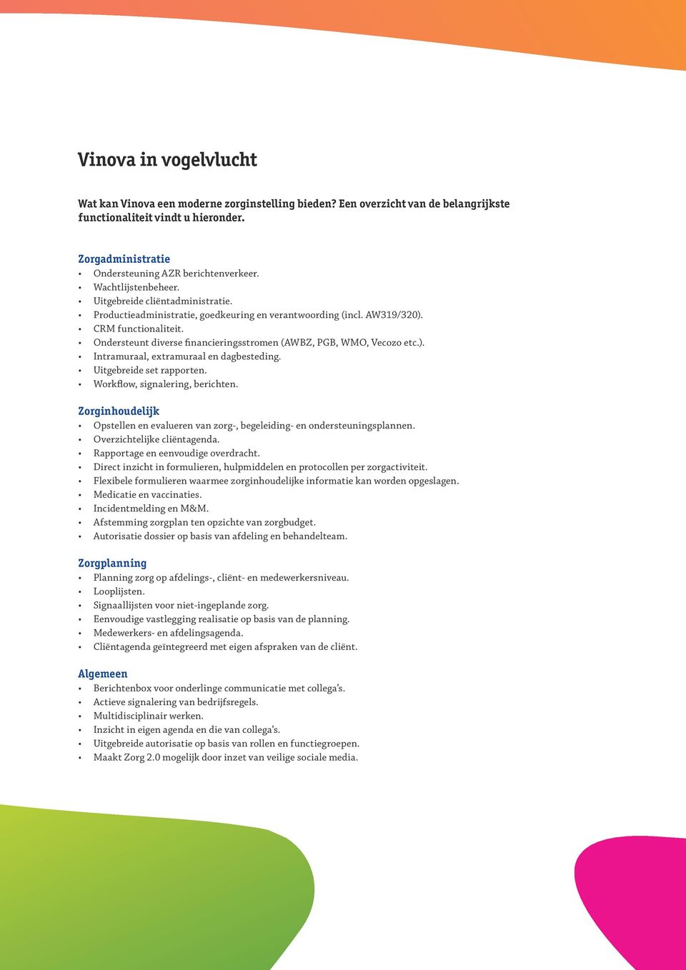 Ondersteunt diverse financieringsstromen (AWBZ, PGB, WMO, Vecozo etc.). Intramuraal, extramuraal en dagbesteding. Uitgebreide set rapporten. Workflow, signalering, berichten.