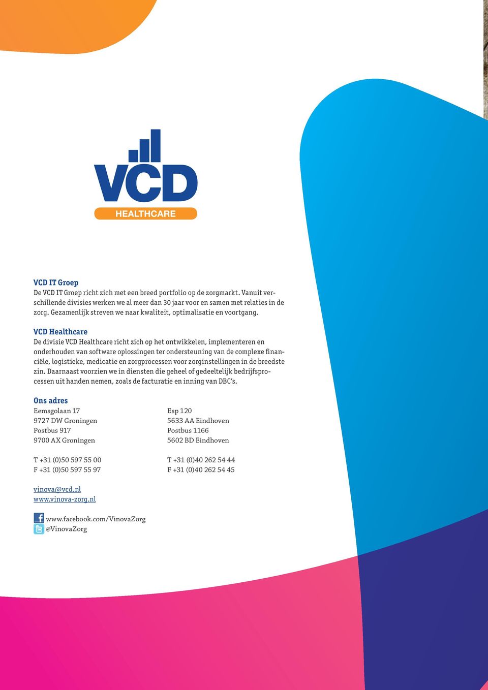 VCD Healthcare De divisie VCD Healthcare richt zich op het ontwikkelen, implementeren en onderhouden van software oplossingen ter ondersteuning van de complexe fi nanciële, logistieke, medicatie en