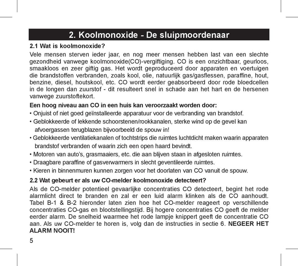 Het wordt geproduceerd door apparaten en voertuigen die brandstoffen verbranden, zoals kool, olie, natuurlijk gas/gasflessen, paraffine, hout, benzine, diesel, houtskool, etc.