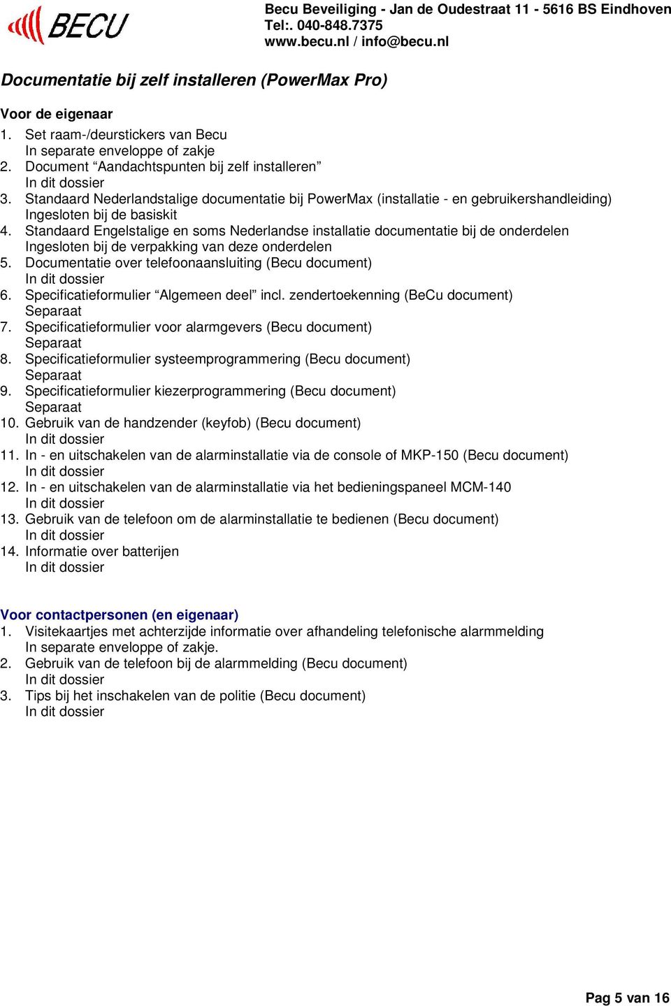 Standaard Engelstalige en soms Nederlandse installatie documentatie bij de onderdelen Ingesloten bij de verpakking van deze onderdelen 5. Documentatie over telefoonaansluiting (Becu document) 6.