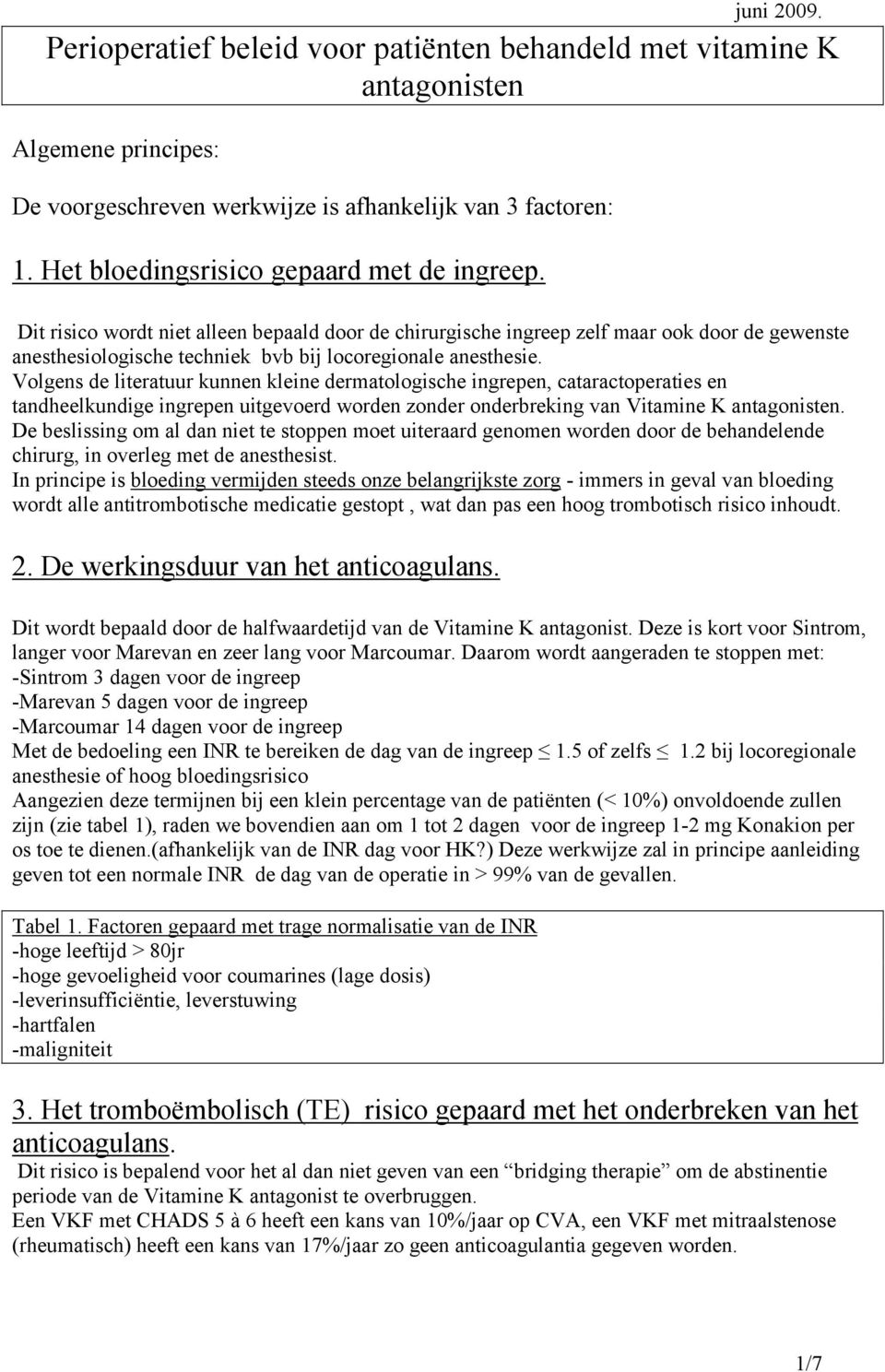 Volgens de literatuur kunnen kleine dermatologische ingrepen, cataractoperaties en tandheelkundige ingrepen uitgevoerd worden zonder onderbreking van Vitamine K antagonisten.