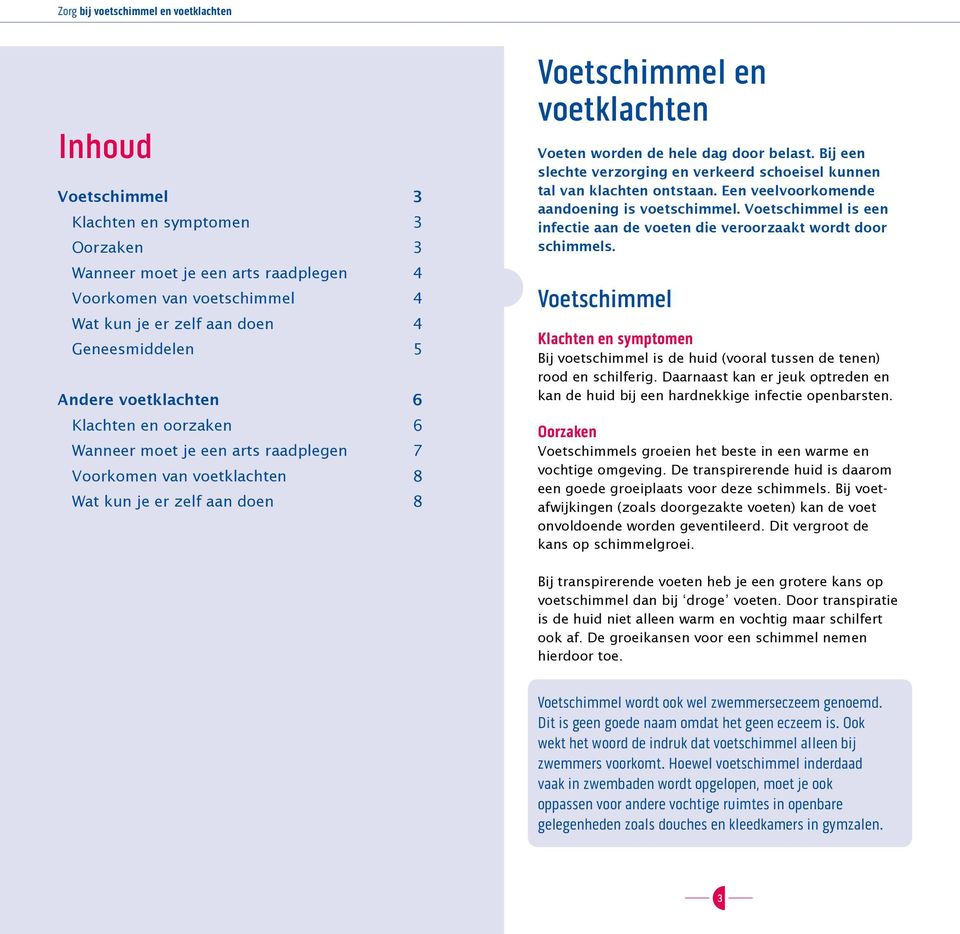 Bij een slechte verzorging en verkeerd schoeisel kunnen tal van klachten ontstaan. Een veelvoorkomende aandoening is voetschimmel.