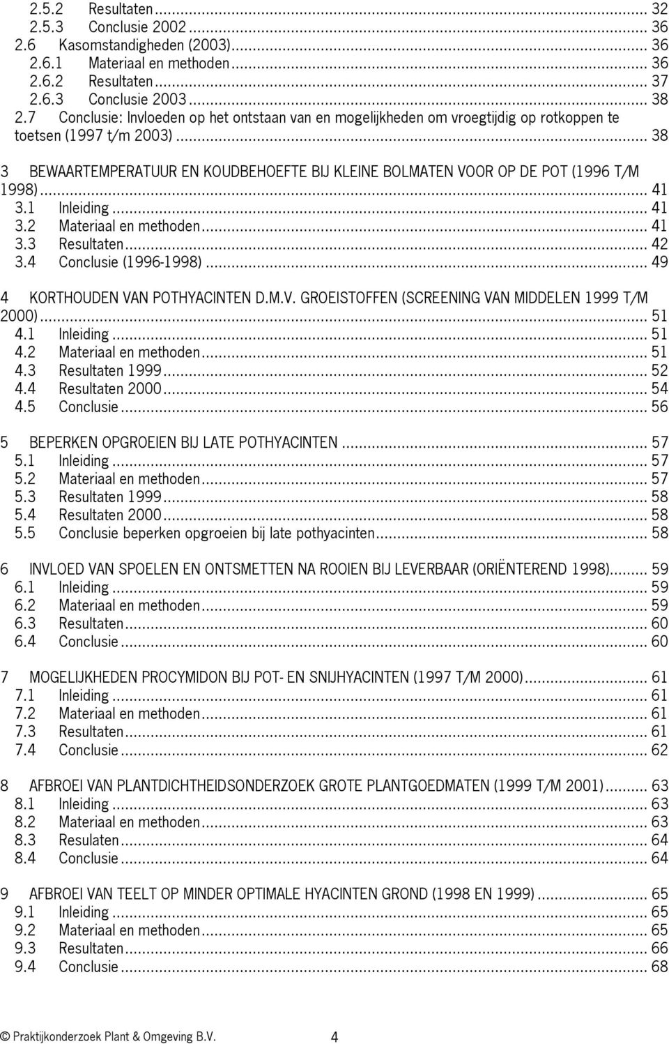 .. 1.1 Inleiding... 1. Materiaal en methoden... 1. Resultaten 1.... Resultaten.... Conclusie... BEPERKEN OPGROEIEN BIJ LATE POTHYACINTEN....1 Inleiding.... Materiaal en methoden.... Resultaten 1.... Resultaten.... Conclusie beperken opgroeien bij late pothyacinten.