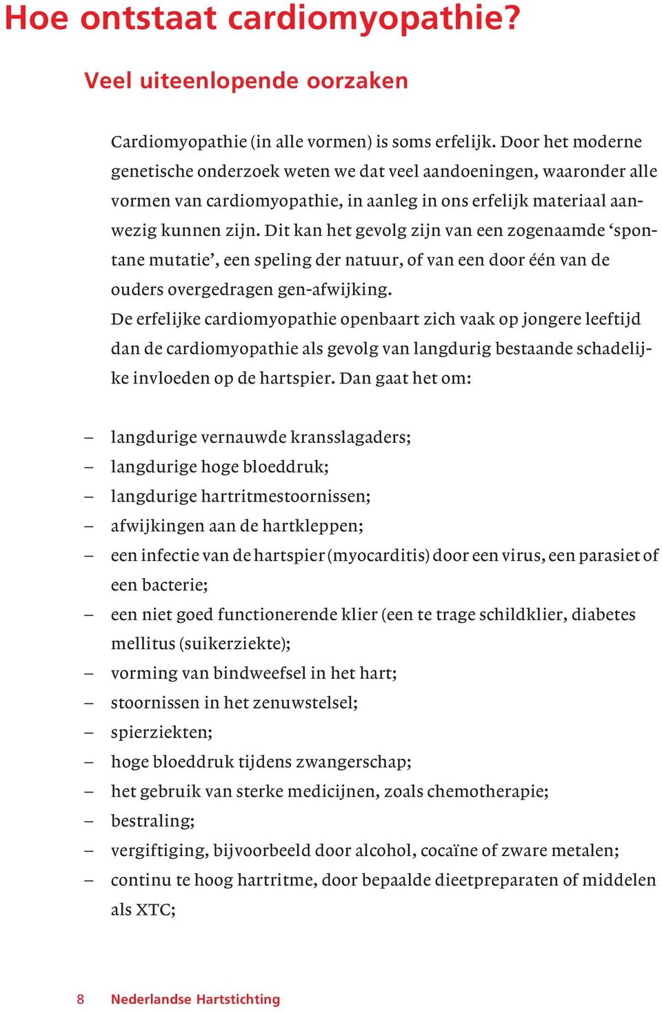 Dit kan het gevolg zijn van een zogenaamde spontane mutatie, een speling der natuur, of van een door één van de ouders overgedragen gen-afwijking.