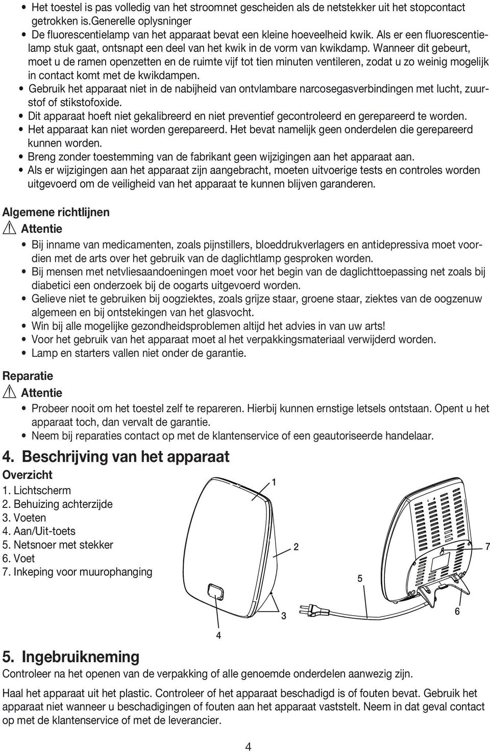 Wanneer dit gebeurt, moet u de ramen openzetten en de ruimte vijf tot tien minuten ventileren, zodat u zo weinig mogelijk in contact komt met de kwikdampen.