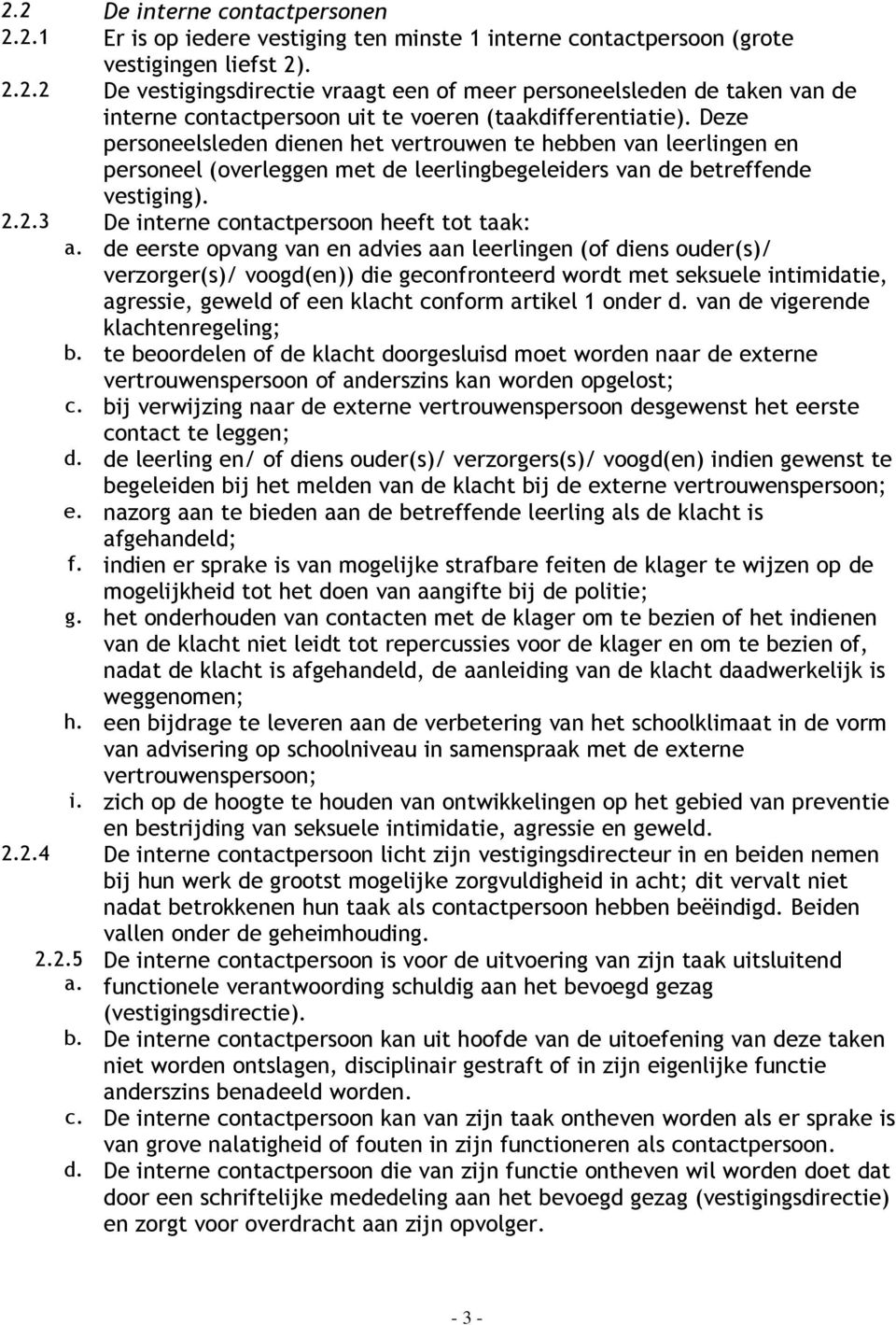 de eerste opvang van en advies aan leerlingen (of diens ouder(s)/ verzorger(s)/ voogd(en)) die geconfronteerd wordt met seksuele intimidatie, agressie, geweld of een klacht conform artikel 1 onder d.