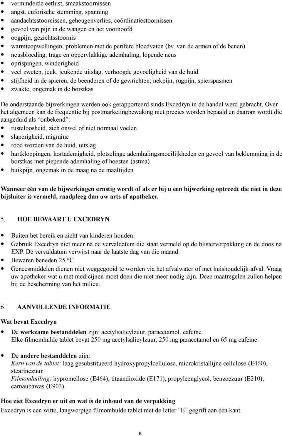 van de armen of de benen) neusbloeding, trage en oppervlakkige ademhaling, lopende neus oprispingen, winderigheid veel zweten, jeuk, jeukende uitslag, verhoogde gevoeligheid van de huid stijfheid in