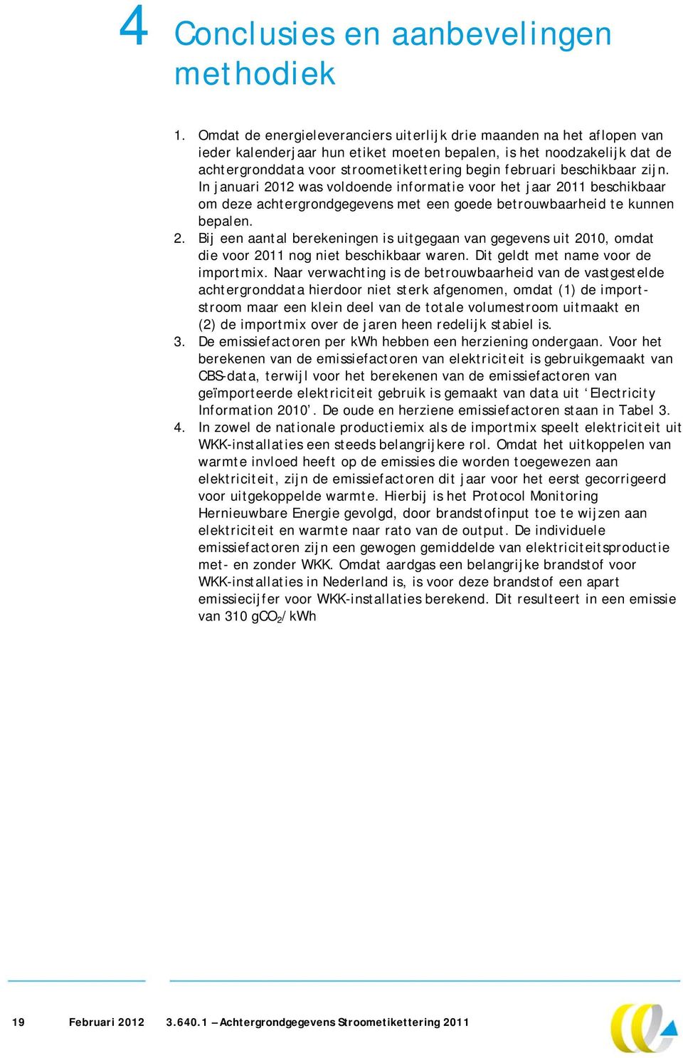 beschikbaar zijn. In januari 2012 was voldoende informatie voor het jaar 2011 beschikbaar om deze achtergrondgegevens met een goede betrouwbaarheid te kunnen bepalen. 2. Bij een aantal berekeningen is uitgegaan van gegevens uit 2010, omdat die voor 2011 nog niet beschikbaar waren.