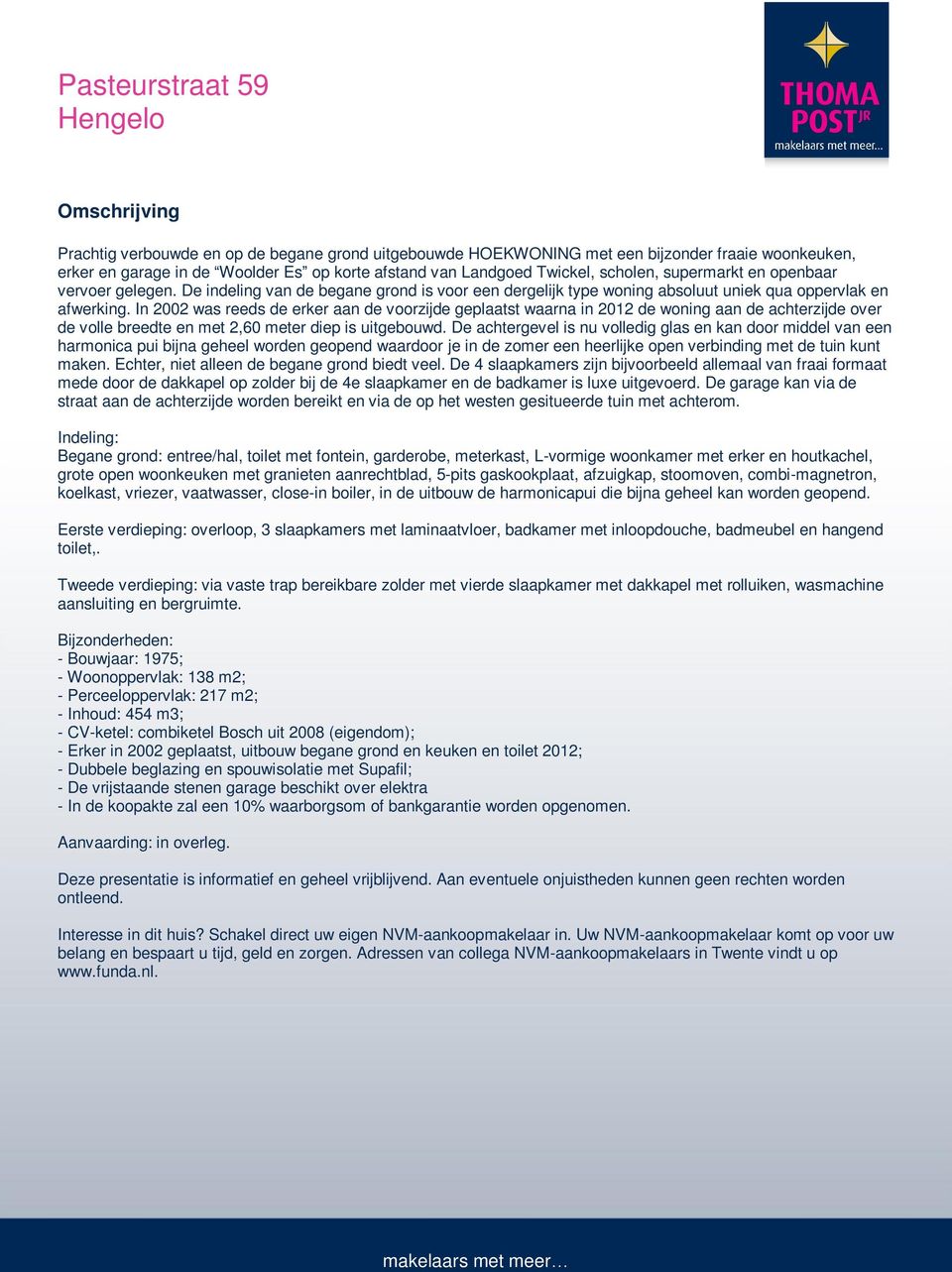 In 2002 was reeds de erker aan de voorzijde geplaatst waarna in 2012 de woning aan de achterzijde over de volle breedte en met 2,60 meter diep is uitgebouwd.