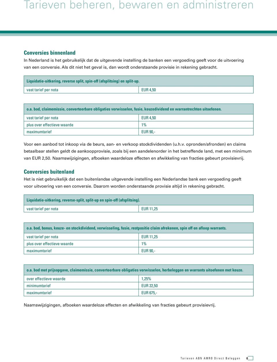 vast tarief per nota EUR 4,50 plus over effectieve waarde 1% maximumtarief EUR 90,- Voor een aanbod tot inkoop via de beurs, aan- en verkoop stockdividenden (u.h.v. opronden/afronden) en claims betaalbaar stellen geldt de aankoopprovisie, zoals bij een aandelenorder in het betreffende land, met een minimum van EUR 2,50.