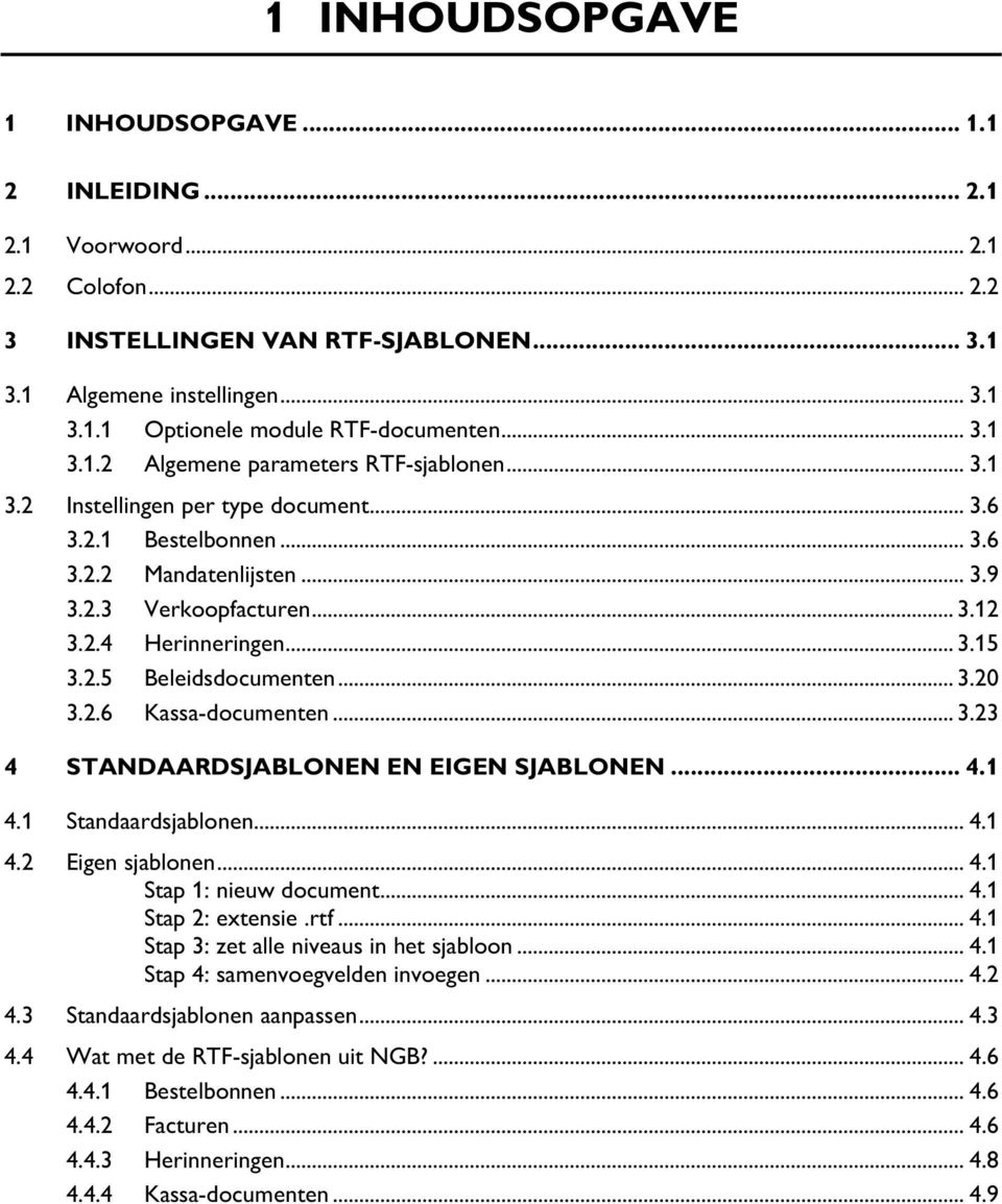 .. 3.15 3.2.5 Beleidsdocumenten... 3.20 3.2.6 Kassa-documenten... 3.23 4 STANDAARDSJABLONEN EN EIGEN SJABLONEN... 4.1 4.1 Standaardsjablonen... 4.1 4.2 Eigen sjablonen... 4.1 Stap 1: nieuw document.