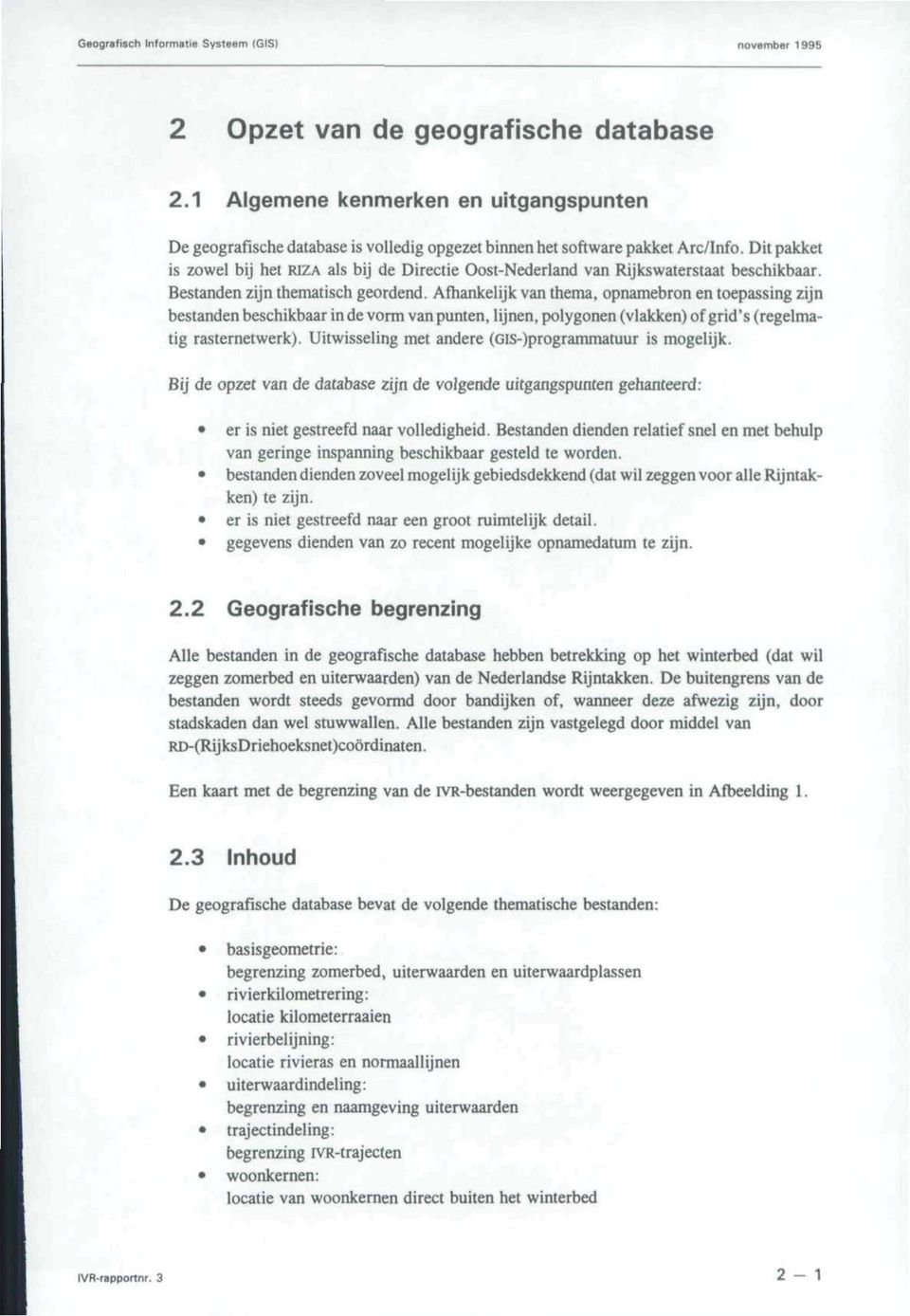 Afhankelijk van thema, opnamebron en toepassing zijn bestanden beschikbaar in de vorm van punten, lijnen, polygonen (vlakken) of grid's (regelmatig rasternetwerk).