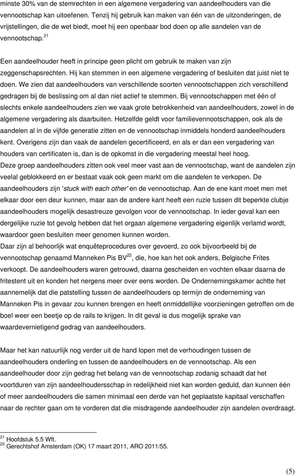 21 Een aandeelhouder heeft in principe geen plicht om gebruik te maken van zijn zeggenschapsrechten. Hij kan stemmen in een algemene vergadering of besluiten dat juist niet te doen.