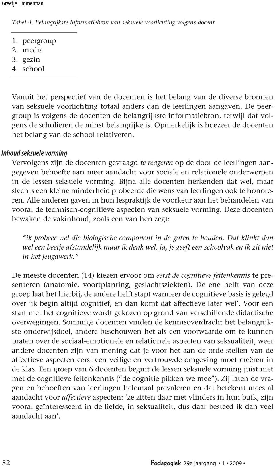 De peergroup is volgens de docenten de belangrijkste informatiebron, terwijl dat volgens de scholieren de minst belangrijke is. Opmerkelijk is hoezeer de docenten het belang van de school relativeren.