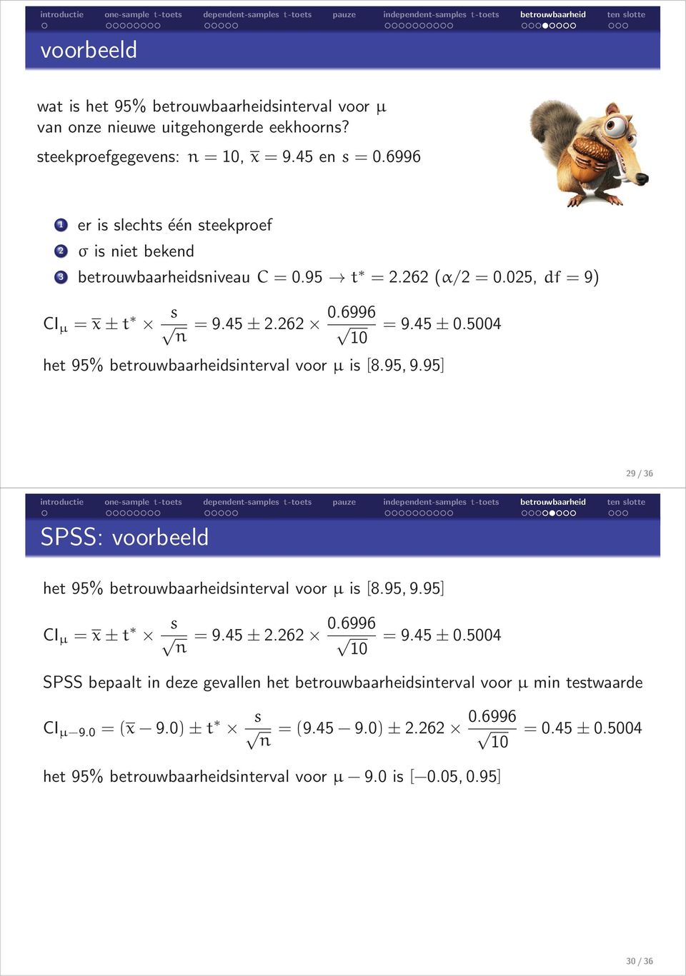 5004 het 95% betrouwbaarheidsinterval voor µ is [8.95, 9.95] 29/36 SPSS: voorbeeld het 95% betrouwbaarheidsinterval voor µ is [8.95, 9.95] CI µ = x±t s n = 9.45±2.262 0.