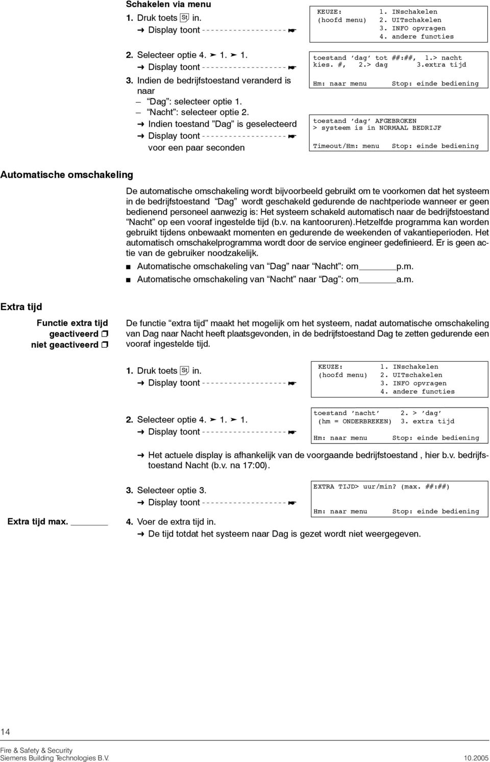 extra tijd Hm: naar menu toestand dag AFGEBROKEN > systeem is in NORMAAL BEDRIJF Timeout/Hm: menu Automatische omschakeling De automatische omschakeling wordt bijvoorbeeld gebruikt om te voorkomen