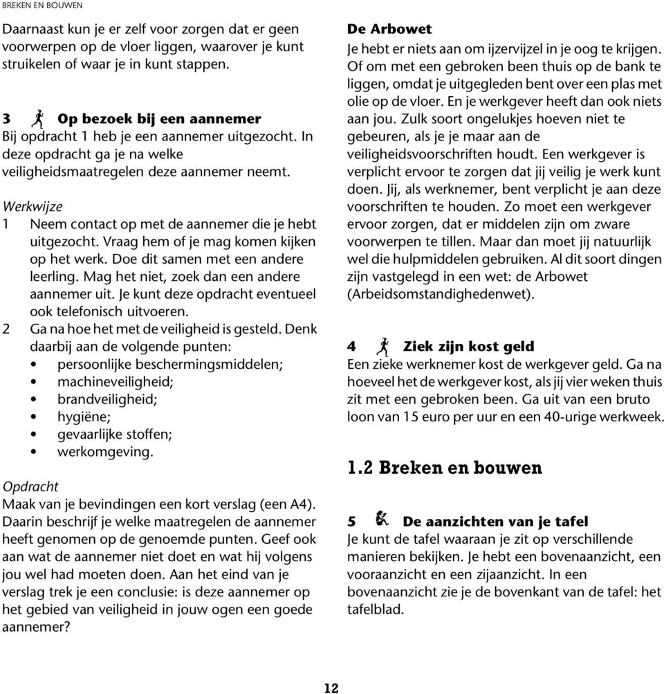 Werkwijze 1 Neem contact op met de aannemer die je hebt uitgezocht. Vraag hem of je mag komen kijken op het werk. Doe dit samen met een andere leerling. Mag het niet, zoek dan een andere aannemer uit.