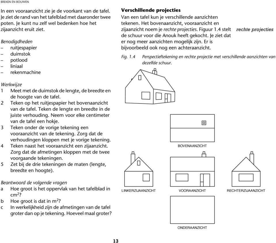 2 Teken op het ruitjespapier het bovenaanzicht van de tafel. Teken de lengte en breedte in de juiste verhouding. Neem voor elke centimeter van de tafel een hokje.