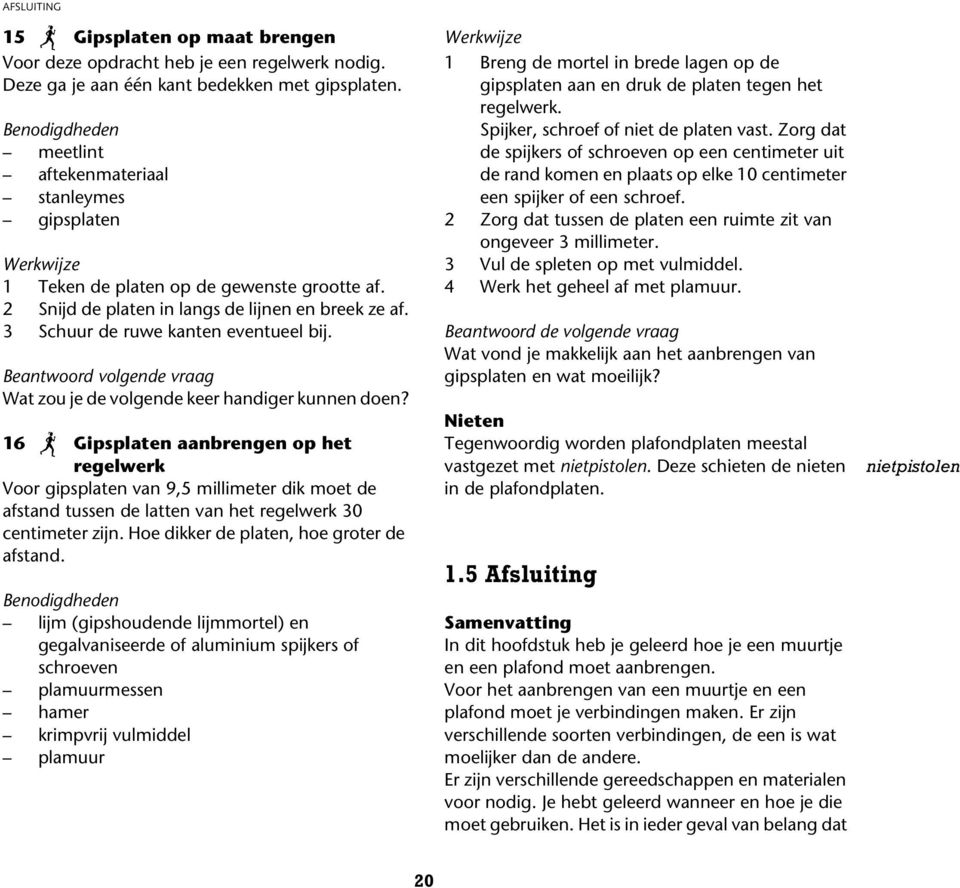 3 Schuur de ruwe kanten eventueel bij. Beantwoord volgende vraag Wat zou je de volgende keer handiger kunnen doen?