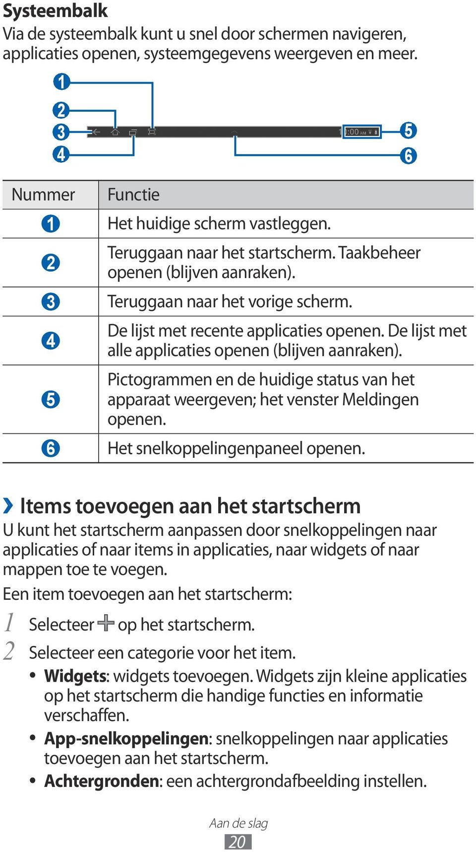 De lijst met alle applicaties openen (blijven aanraken). Pictogrammen en de huidige status van het apparaat weergeven; het venster Meldingen openen. 6 Het snelkoppelingenpaneel openen.