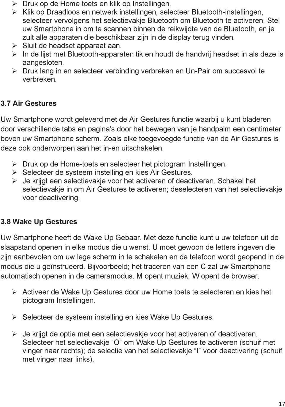 Stel uw Smartphone in om te scannen binnen de reikwijdte van de Bluetooth, en je zult alle apparaten die beschikbaar zijn in de display terug vinden.! Sluit de headset apparaat aan.