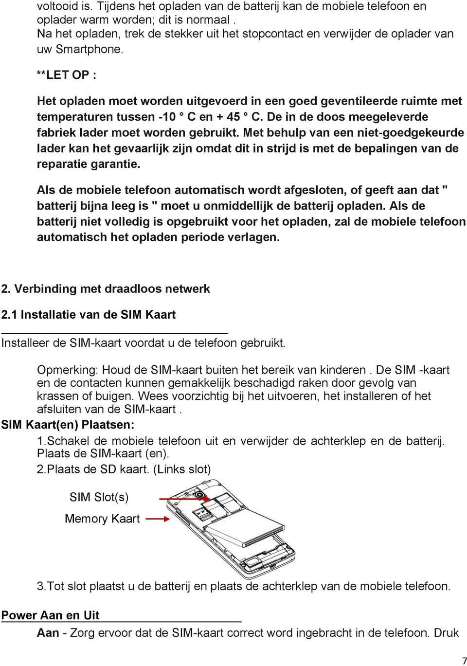 **LET OP : Het opladen moet worden uitgevoerd in een goed geventileerde ruimte met temperaturen tussen -10 C en + 45 C. De in de doos meegeleverde fabriek lader moet worden gebruikt.