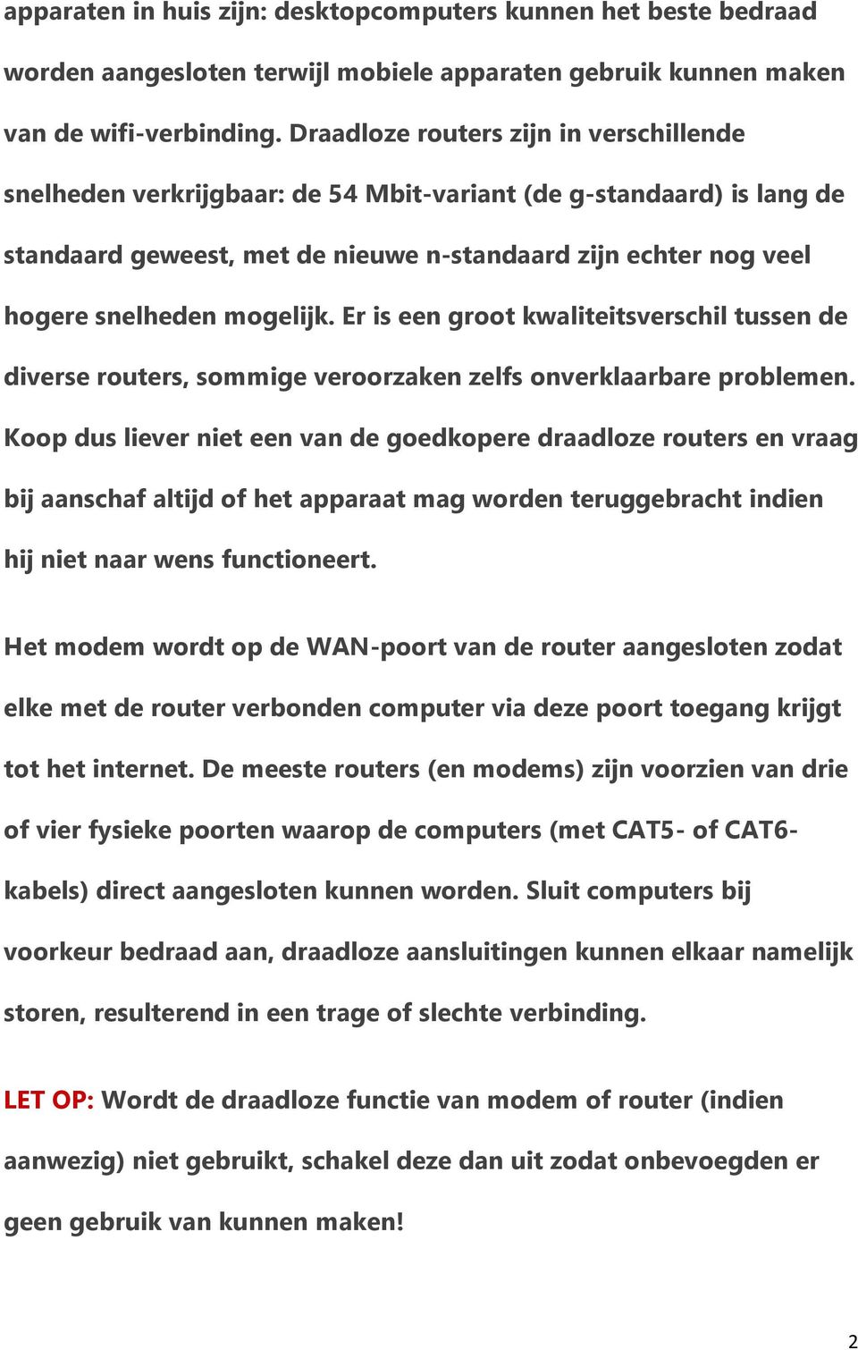 mogelijk. Er is een groot kwaliteitsverschil tussen de diverse routers, sommige veroorzaken zelfs onverklaarbare problemen.