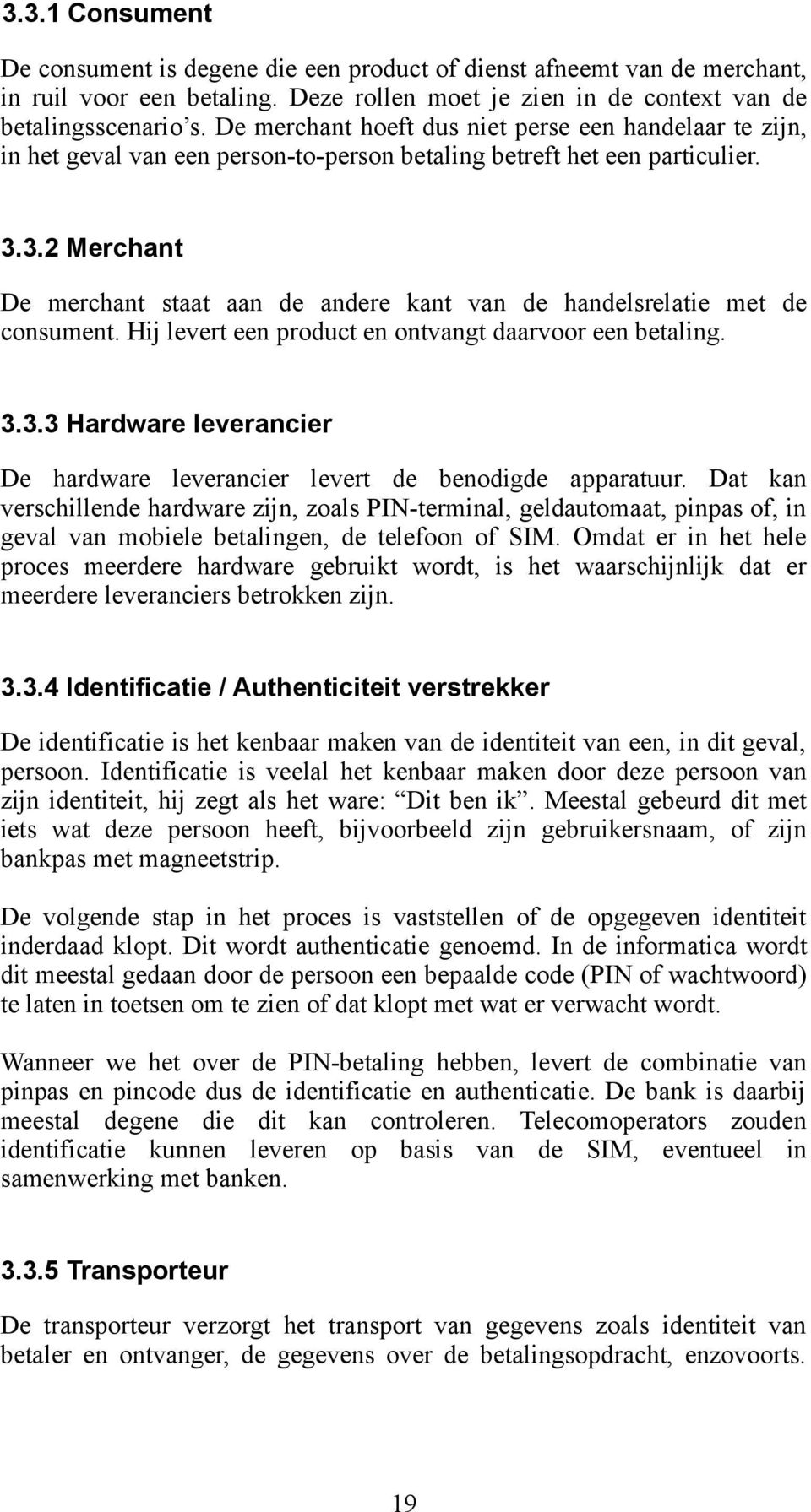 3.2 Merchant De merchant staat aan de andere kant van de handelsrelatie met de consument. Hij levert een product en ontvangt daarvoor een betaling. 3.3.3 Hardware leverancier De hardware leverancier levert de benodigde apparatuur.