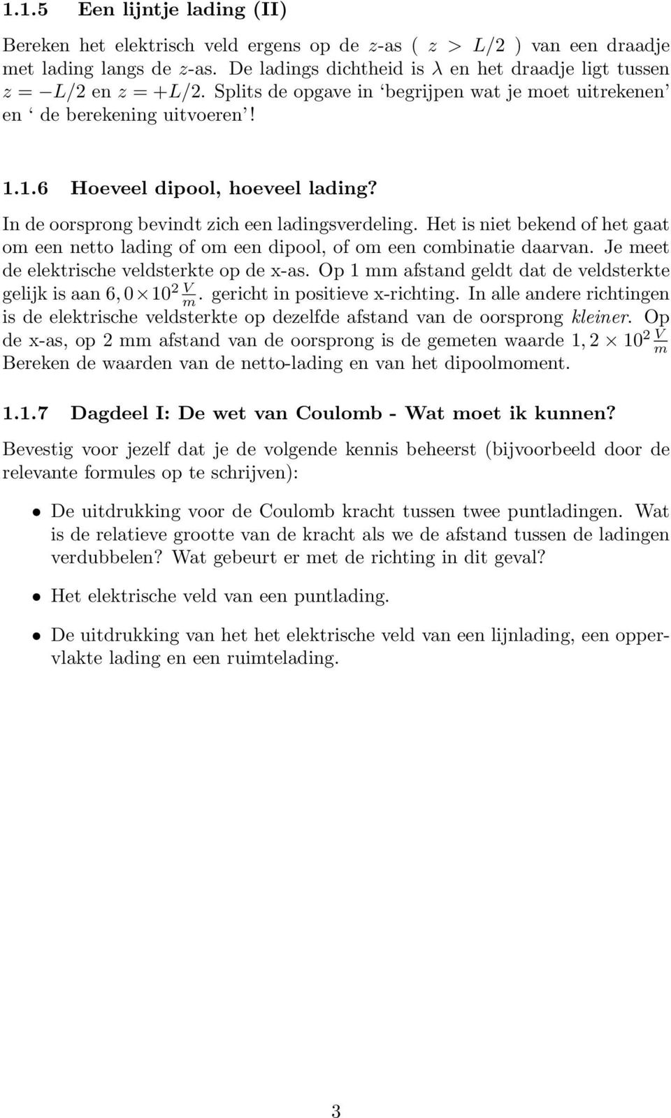 In de oorsprong bevindt zich een ladingsverdeling. Het is niet bekend of het gaat om een netto lading of om een dipool, of om een combinatie daarvan. Je meet de elektrische veldsterkte op de x-as.