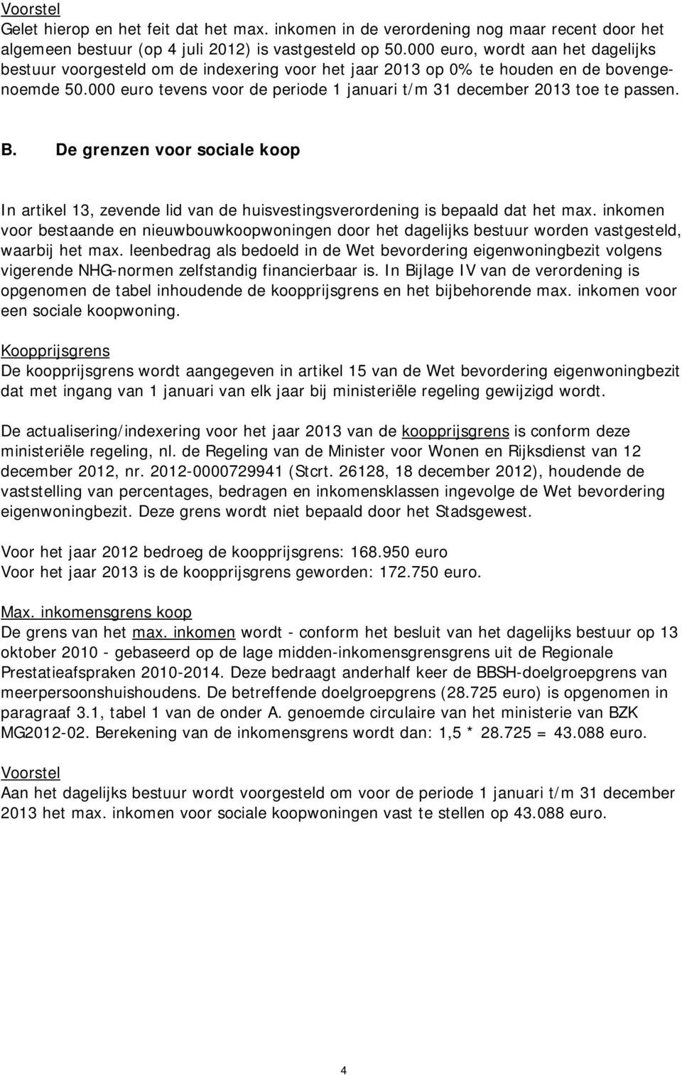 000 euro tevens voor de periode 1 januari t/m 31 december 2013 toe te passen. B. De grenzen voor sociale koop In artikel 13, zevende lid van de huisvestingsverordening is bepaald dat het max.