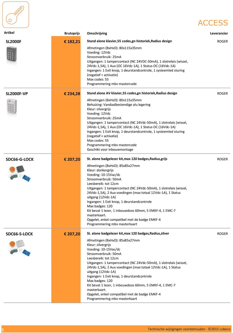 Max codes: 55 Programmering mbv mastercode Stand alone AV klavier,55 codes,gn historiek,radius design Afmetingen (BxHxD): 80x115x35mm Behuizing: Vandaalbestendige alu legering Kleur: zilvergrijs