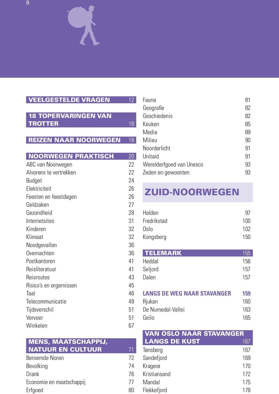 Telecommunicatie 49 Tijdsverschil 51 Vervoer 51 Winkelen 67 MENS, MAATSCHAPPIJ, NATUUR EN CULTUUR 71 Beroemde Noren 72 Bevolking 74 Drank 76 Economie en maatschappij 77 Erfgoed 80 Fauna 81 Geografie