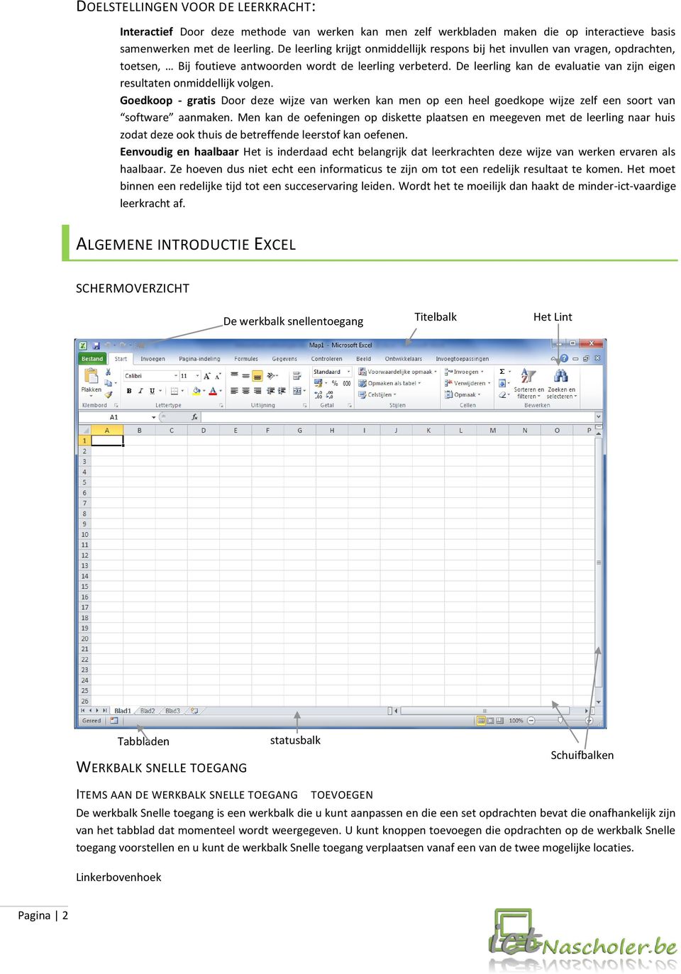 De leerling kan de evaluatie van zijn eigen resultaten onmiddellijk volgen. Goedkoop - gratis Door deze wijze van werken kan men op een heel goedkope wijze zelf een soort van software aanmaken.