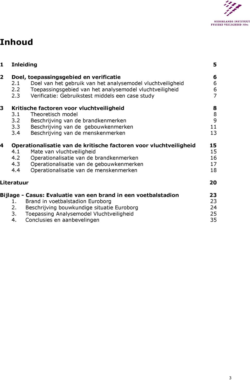 3 Beschrijving van de gebouwkenmerken 11 3.4 Beschrijving van de menskenmerken 13 4 Operationalisatie van de kritische factoren voor vluchtveiligheid 15 4.1 Mate van vluchtveiligheid 15 4.