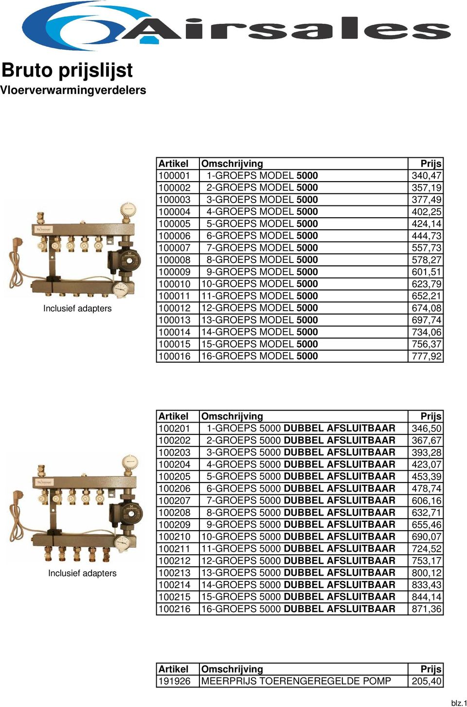 652,21 Inclusief adapters 100012 12-GROEPS MODEL 5000 674,08 100013 13-GROEPS MODEL 5000 697,74 100014 14-GROEPS MODEL 5000 734,06 100015 15-GROEPS MODEL 5000 756,37 100016 16-GROEPS MODEL 5000