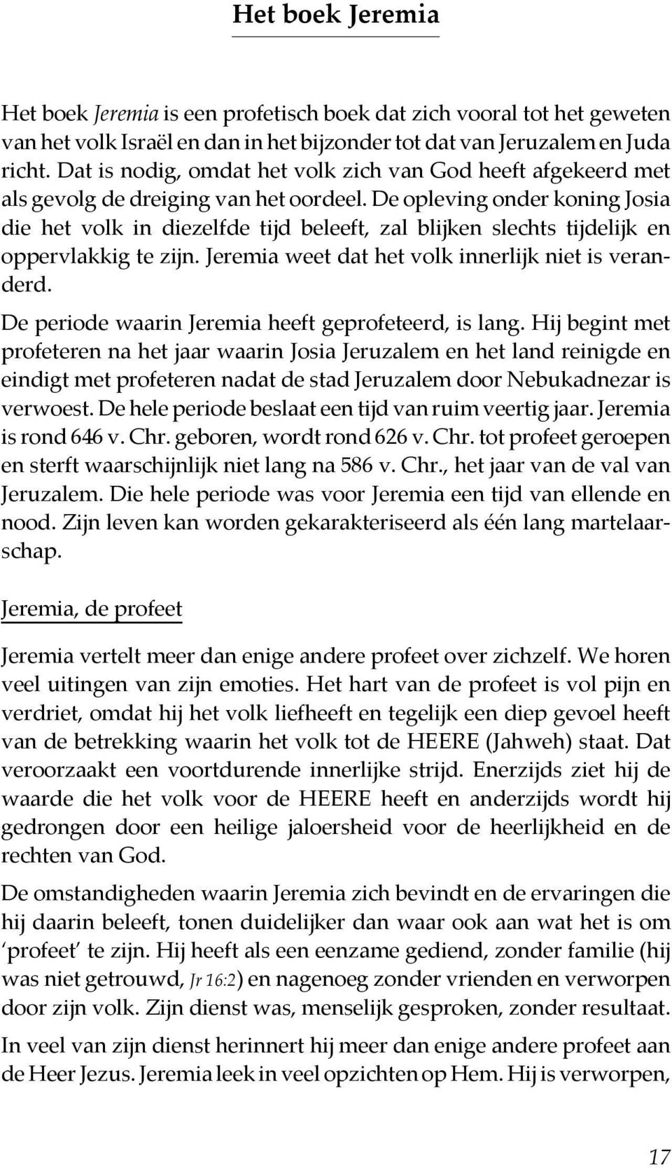 De opleving onder koning Josia die het volk in diezelfde tijd beleeft, zal blijken slechts tijdelijk en oppervlakkig te zijn. Jeremia weet dat het volk innerlijk niet is veranderd.