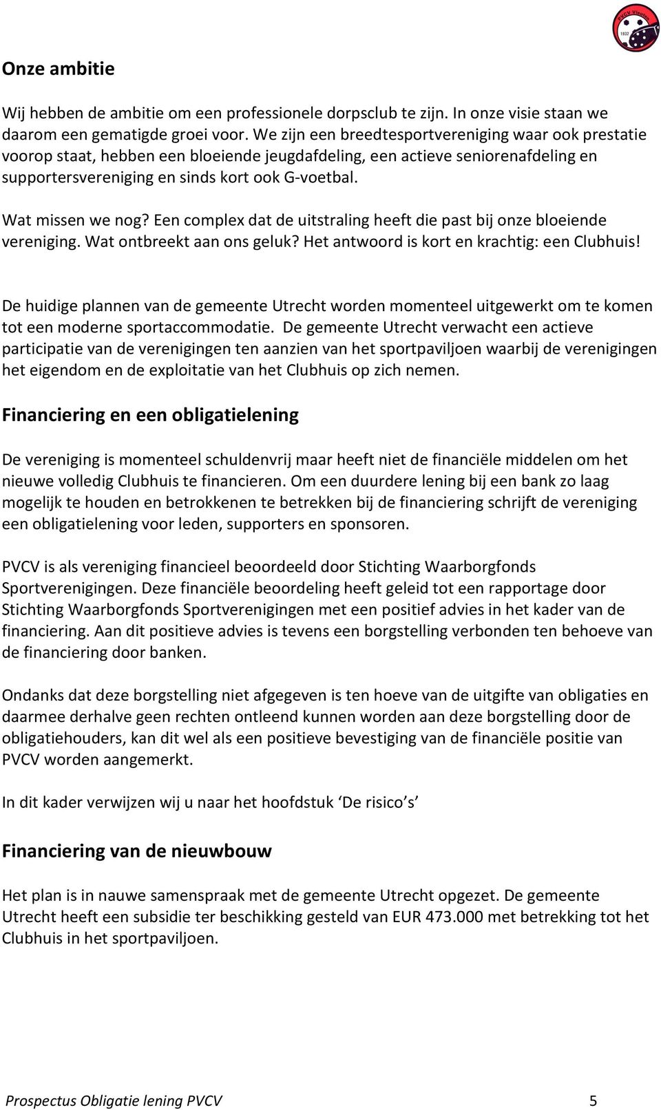 Wat missen we nog? Een complex dat de uitstraling heeft die past bij onze bloeiende vereniging. Wat ontbreekt aan ons geluk? Het antwoord is kort en krachtig: een Clubhuis!