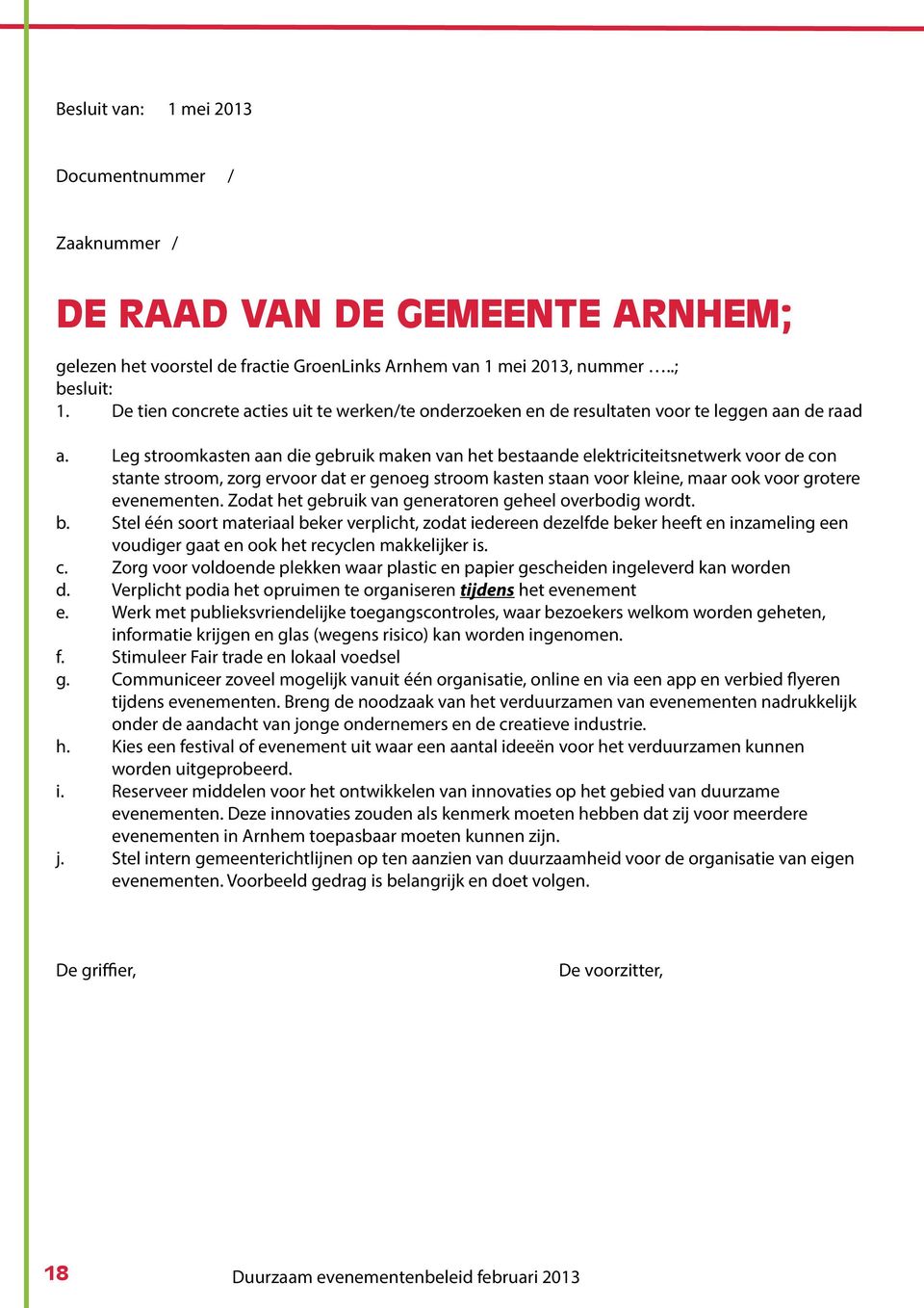 Leg stroomkasten aan die gebruik maken van het bestaande elektriciteitsnetwerk voor de con stante stroom, zorg ervoor dat er genoeg stroom kasten staan voor kleine, maar ook voor grotere evenementen.