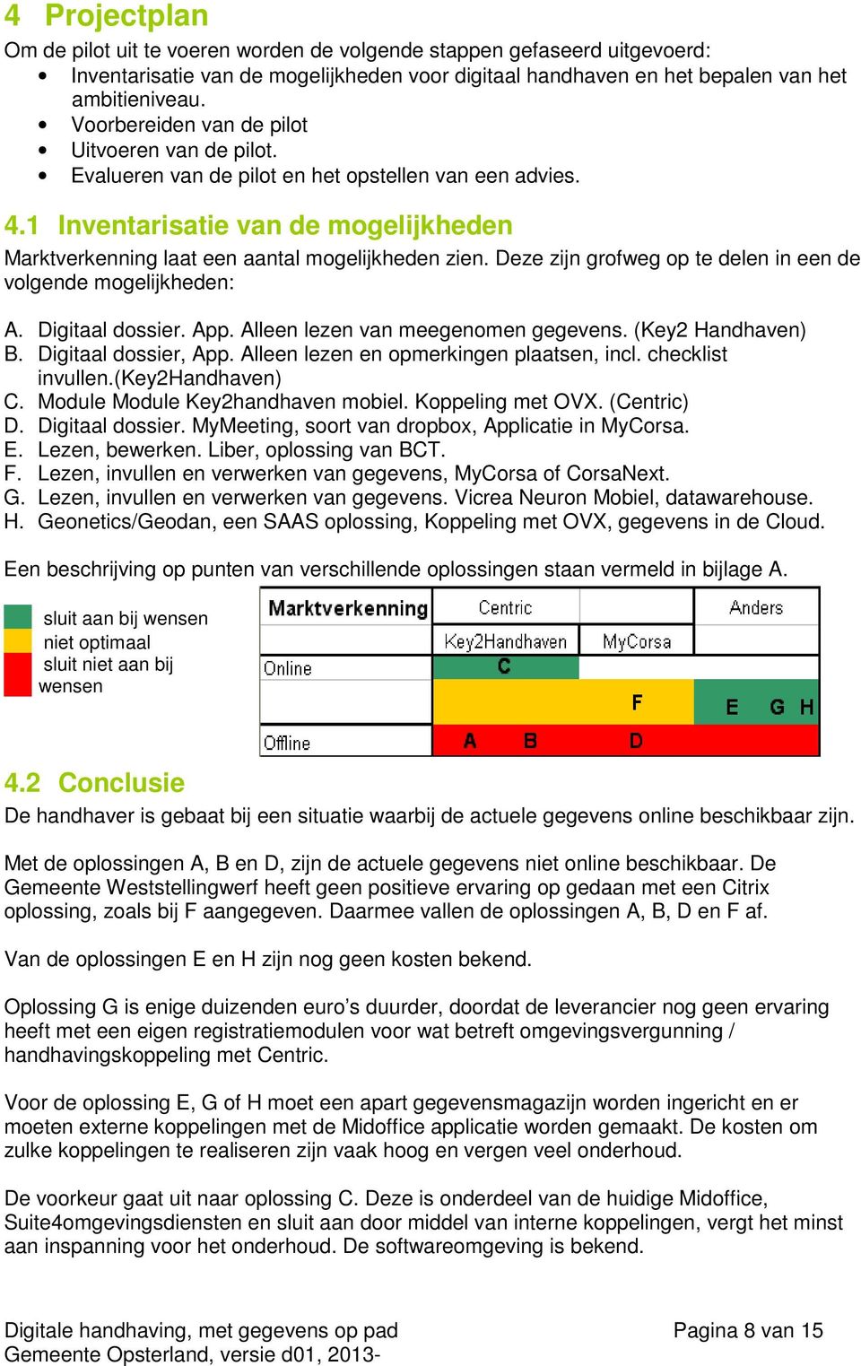 Deze zijn grofweg op te delen in een de volgende mogelijkheden: A. Digitaal dossier. App. Alleen lezen van meegenomen gegevens. (Key2 Handhaven) B. Digitaal dossier, App.