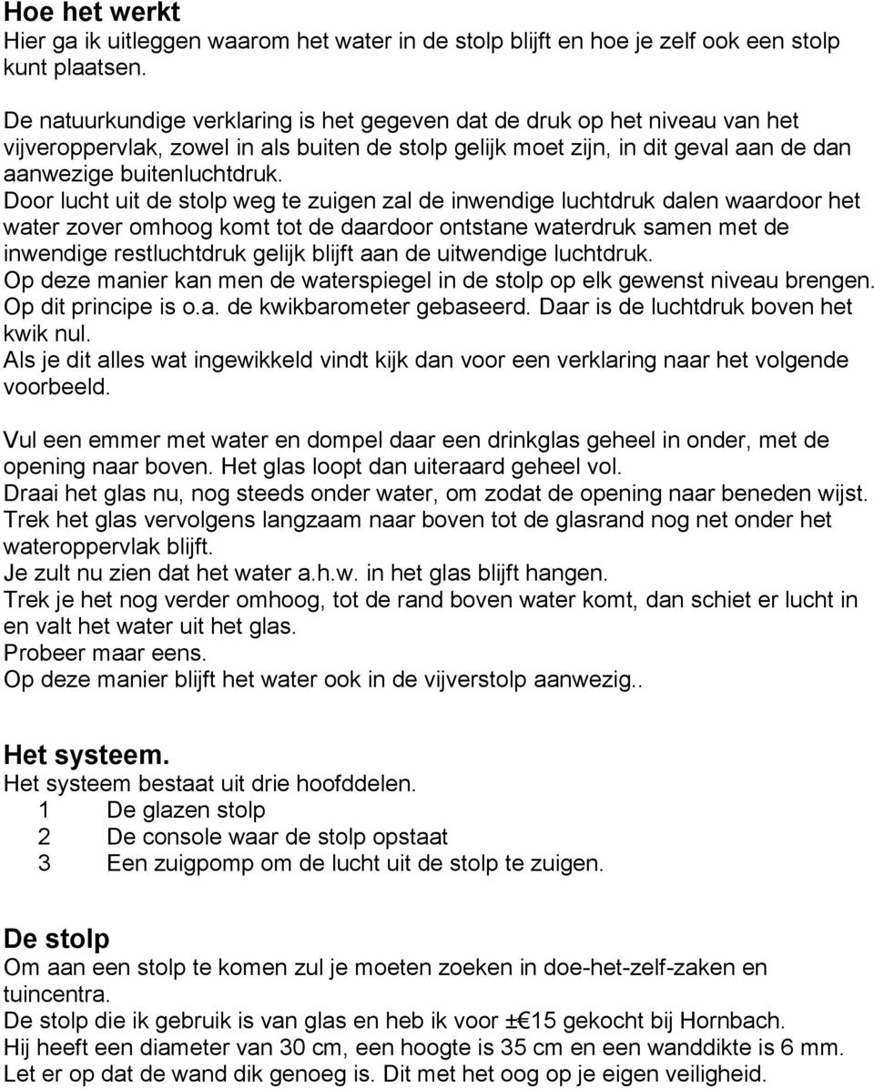 Door lucht uit de stolp weg te zuigen zal de inwendige luchtdruk dalen waardoor het water zover omhoog komt tot de daardoor ontstane waterdruk samen met de inwendige restluchtdruk gelijk blijft aan