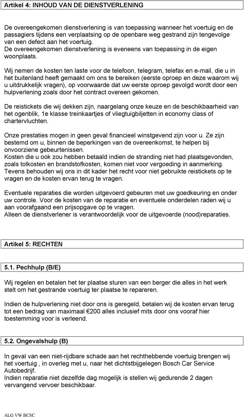 Wij nemen de kosten ten laste voor de telefoon, telegram, telefax en e-mail, die u in het buitenland heeft gemaakt om ons te bereiken (eerste oproep en deze waarom wij u uitdrukkelijk vragen), op