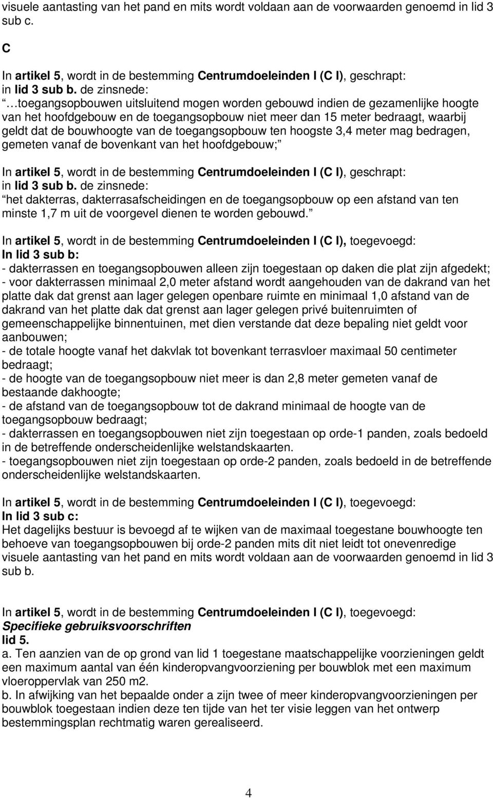 van de toegangsopbouw ten hoogste 3,4 meter mag bedragen, gemeten vanaf de bovenkant van het hoofdgebouw; In artikel 5, wordt in de bestemming Centrumdoeleinden I (C I), geschrapt: in lid 3 sub b.