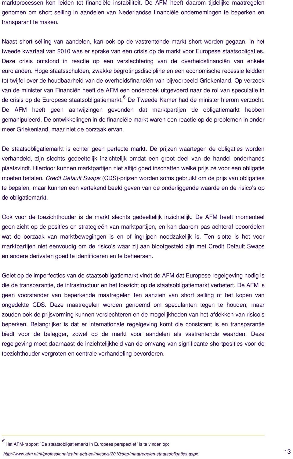 Naast short selling van aandelen, kan ook op de vastrentende markt short worden gegaan. In het tweede kwartaal van 2010 was er sprake van een crisis op de markt voor Europese staatsobligaties.