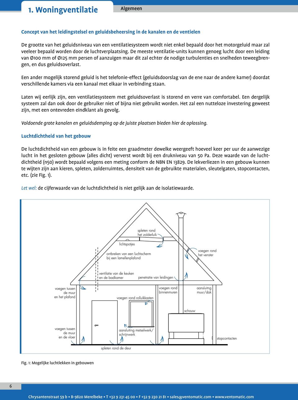 De meeste ventilatie-units kunnen genoeg lucht door een leiding van Ø100 mm of Ø125 mm persen of aanzuigen maar dit zal echter de nodige turbulenties en snelheden teweegbrengen, en dus