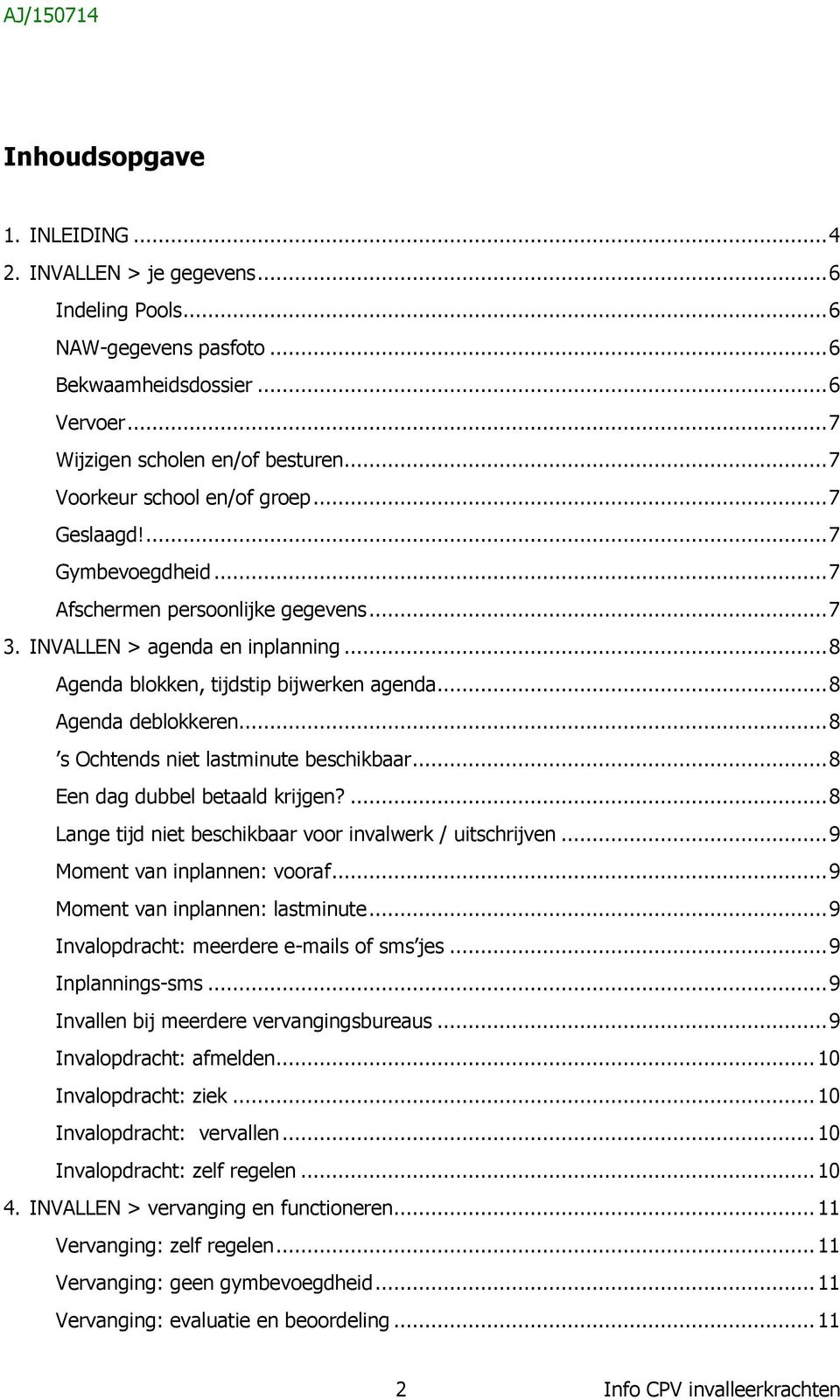 .. 8 Agenda deblokkeren... 8 s Ochtends niet lastminute beschikbaar... 8 Een dag dubbel betaald krijgen?... 8 Lange tijd niet beschikbaar voor invalwerk / uitschrijven... 9 Moment van inplannen: vooraf.