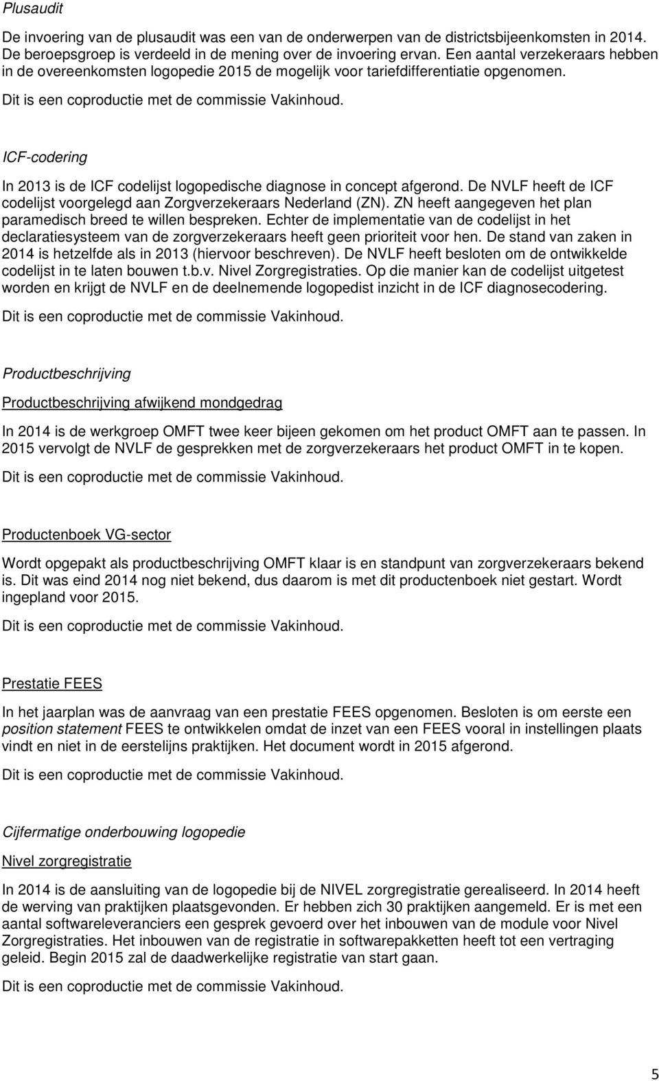 ICF-codering In 2013 is de ICF codelijst logopedische diagnose in concept afgerond. De NVLF heeft de ICF codelijst voorgelegd aan Zorgverzekeraars Nederland (ZN).